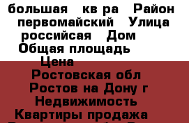 большая 2 кв-ра › Район ­ первомайский › Улица ­ российсая › Дом ­ 6 › Общая площадь ­ 60 › Цена ­ 2 550 000 - Ростовская обл., Ростов-на-Дону г. Недвижимость » Квартиры продажа   . Ростовская обл.,Ростов-на-Дону г.